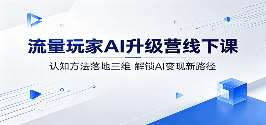流量玩家AI升级营线下课:认知方法落地三维,解锁AI变现新路径-2爱1学习资源网-伴学无忧