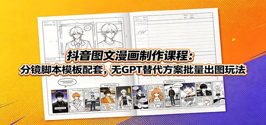 抖音图文漫画制作课程:分镜脚本模板配套,无GPT替代方案批量出图玩法-2爱1学习资源网-伴学无忧